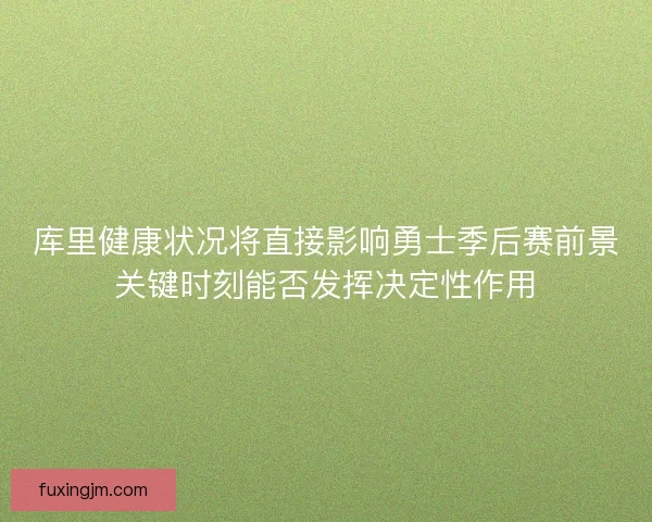 库里健康状况将直接影响勇士季后赛前景关键时刻能否发挥决定性作用