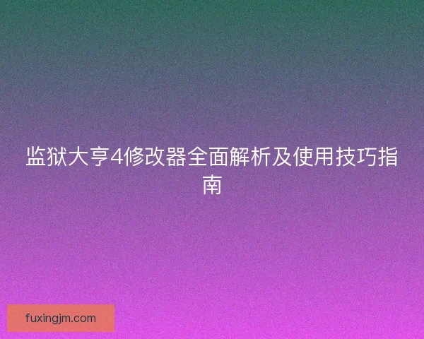 监狱大亨4修改器全面解析及使用技巧指南