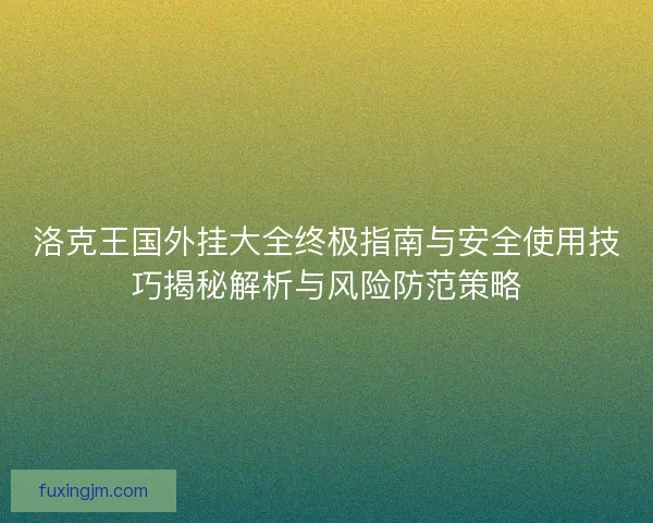 洛克王国外挂大全终极指南与安全使用技巧揭秘解析与风险防范策略
