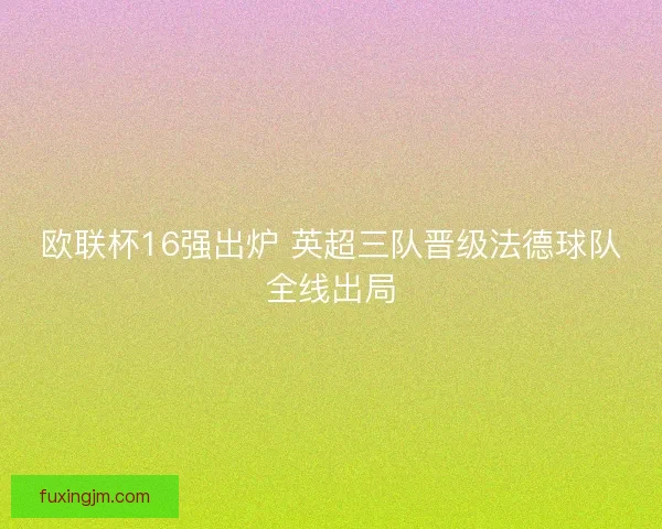 欧联杯16强出炉 英超三队晋级法德球队全线出局