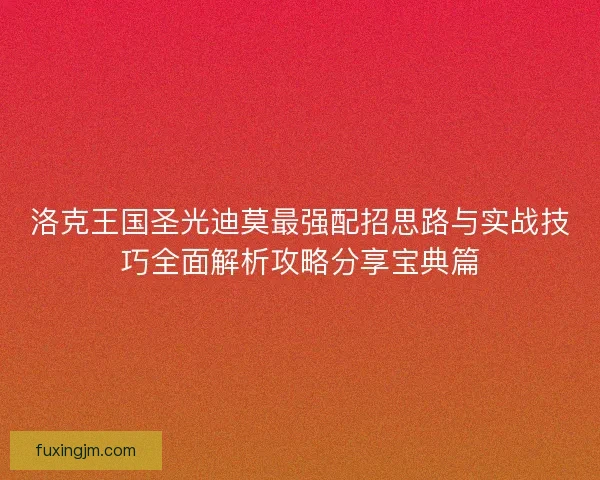 洛克王国圣光迪莫最强配招思路与实战技巧全面解析攻略分享宝典篇