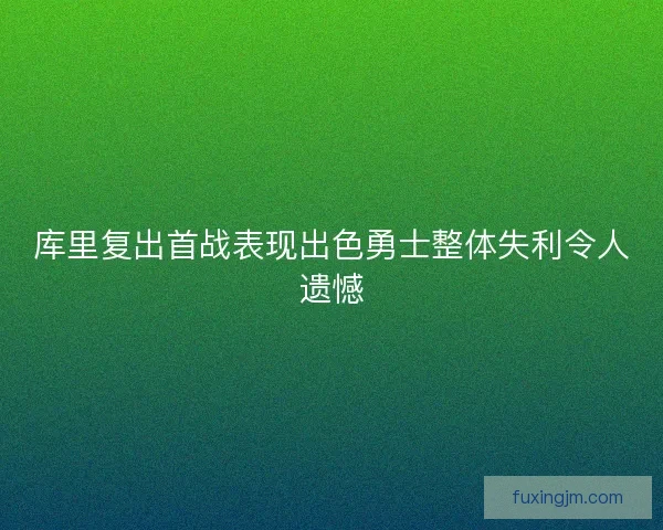 库里复出首战表现出色勇士整体失利令人遗憾